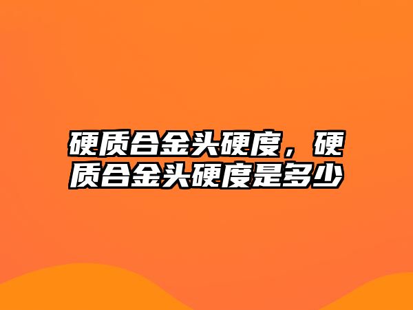 硬質(zhì)合金頭硬度，硬質(zhì)合金頭硬度是多少