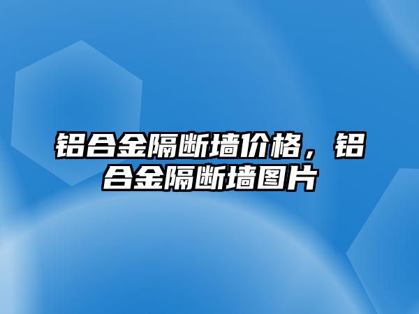 鋁合金隔斷墻價(jià)格，鋁合金隔斷墻圖片