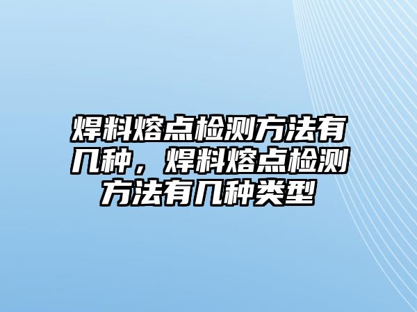 焊料熔點檢測方法有幾種，焊料熔點檢測方法有幾種類型