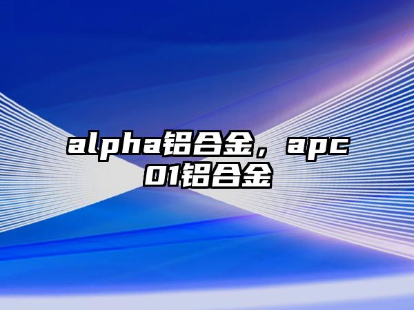 alpha鋁合金，apc01鋁合金