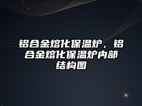 鋁合金熔化保溫爐，鋁合金熔化保溫爐內(nèi)部結(jié)構(gòu)圖