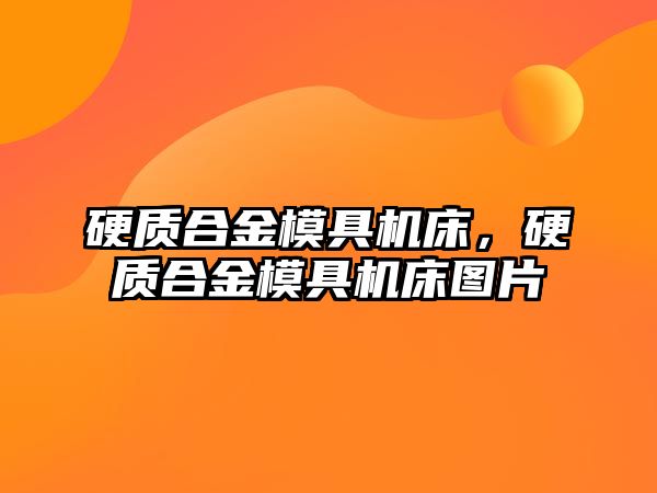 硬質(zhì)合金模具機床，硬質(zhì)合金模具機床圖片