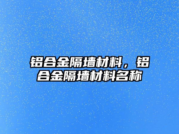 鋁合金隔墻材料，鋁合金隔墻材料名稱