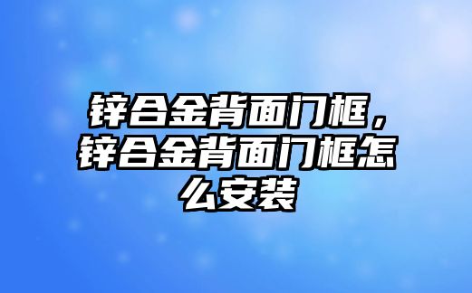 鋅合金背面門框，鋅合金背面門框怎么安裝