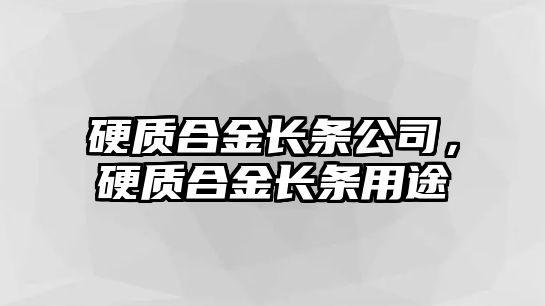 硬質(zhì)合金長條公司，硬質(zhì)合金長條用途