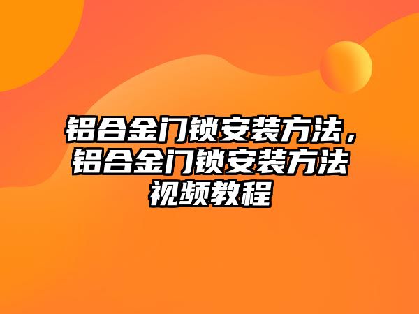 鋁合金門鎖安裝方法，鋁合金門鎖安裝方法視頻教程