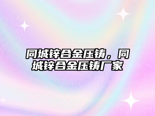 同城鋅合金壓鑄，同城鋅合金壓鑄廠家