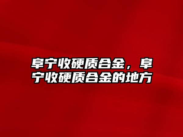 阜寧收硬質(zhì)合金，阜寧收硬質(zhì)合金的地方