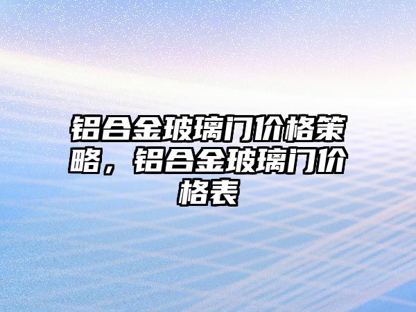 鋁合金玻璃門價(jià)格策略，鋁合金玻璃門價(jià)格表