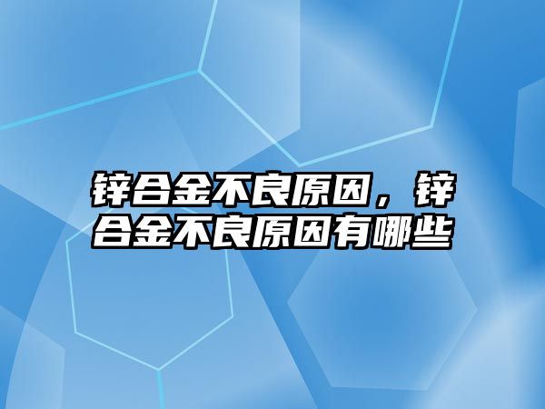 鋅合金不良原因，鋅合金不良原因有哪些