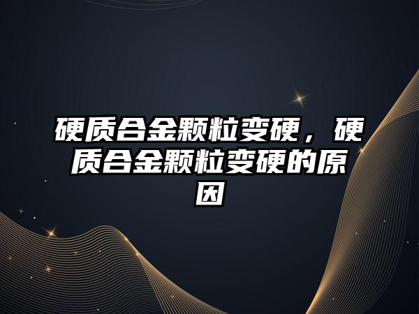 硬質(zhì)合金顆粒變硬，硬質(zhì)合金顆粒變硬的原因