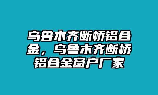 烏魯木齊斷橋鋁合金，烏魯木齊斷橋鋁合金窗戶廠家