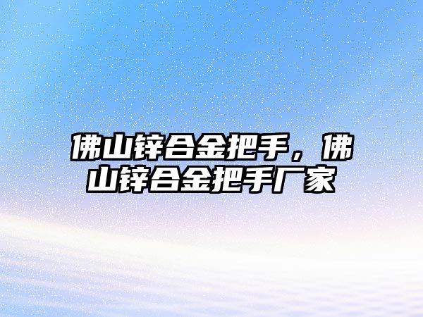 佛山鋅合金把手，佛山鋅合金把手廠家