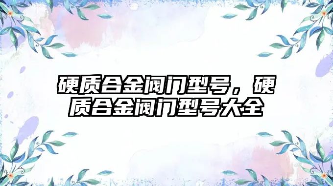 硬質(zhì)合金閥門型號，硬質(zhì)合金閥門型號大全