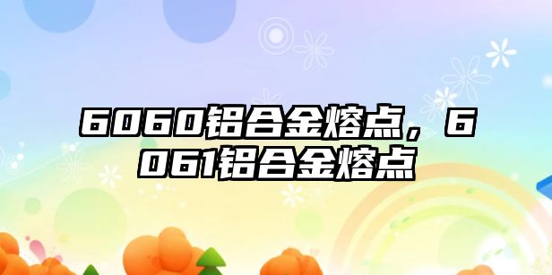 6060鋁合金熔點，6061鋁合金熔點