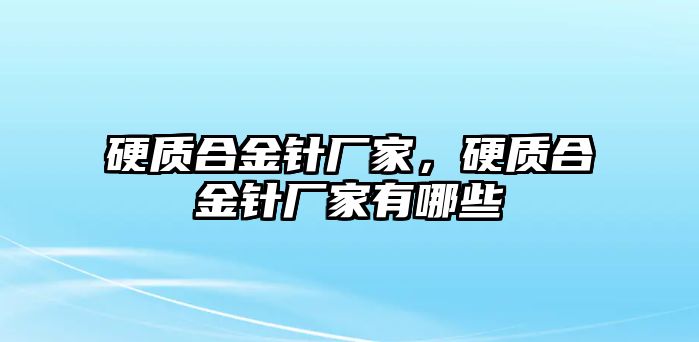 硬質(zhì)合金針廠家，硬質(zhì)合金針廠家有哪些