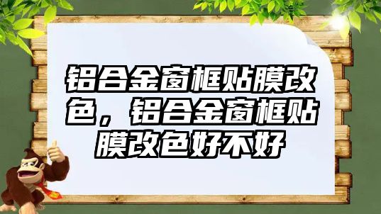 鋁合金窗框貼膜改色，鋁合金窗框貼膜改色好不好