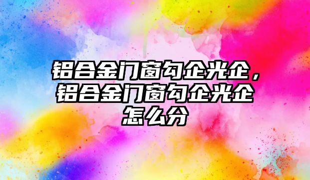 鋁合金門窗勾企光企，鋁合金門窗勾企光企怎么分