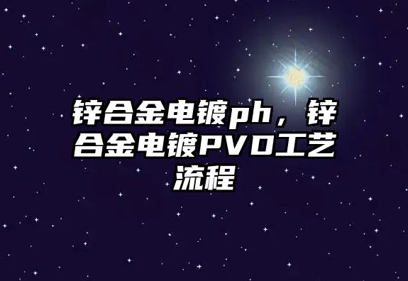 鋅合金電鍍ph，鋅合金電鍍PVD工藝流程