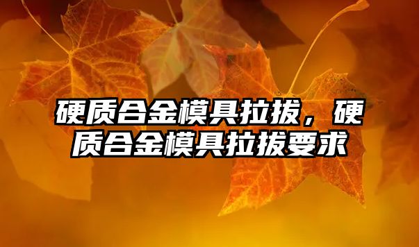 硬質(zhì)合金模具拉拔，硬質(zhì)合金模具拉拔要求