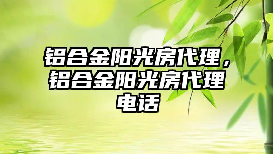 鋁合金陽光房代理，鋁合金陽光房代理電話