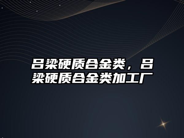 呂梁硬質合金類，呂梁硬質合金類加工廠