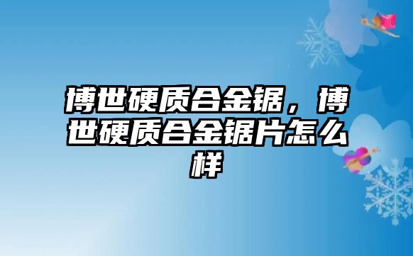 博世硬質(zhì)合金鋸，博世硬質(zhì)合金鋸片怎么樣