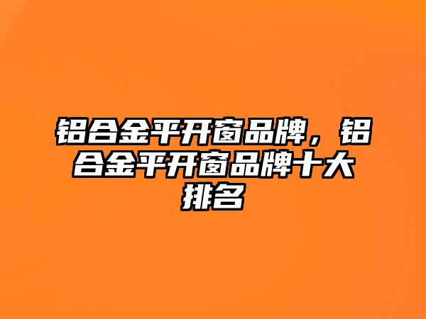 鋁合金平開窗品牌，鋁合金平開窗品牌十大排名