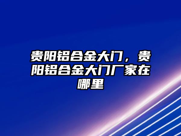 貴陽鋁合金大門，貴陽鋁合金大門廠家在哪里