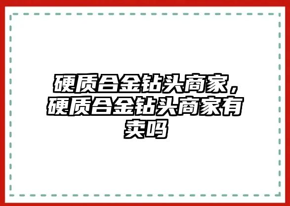 硬質(zhì)合金鉆頭商家，硬質(zhì)合金鉆頭商家有賣嗎