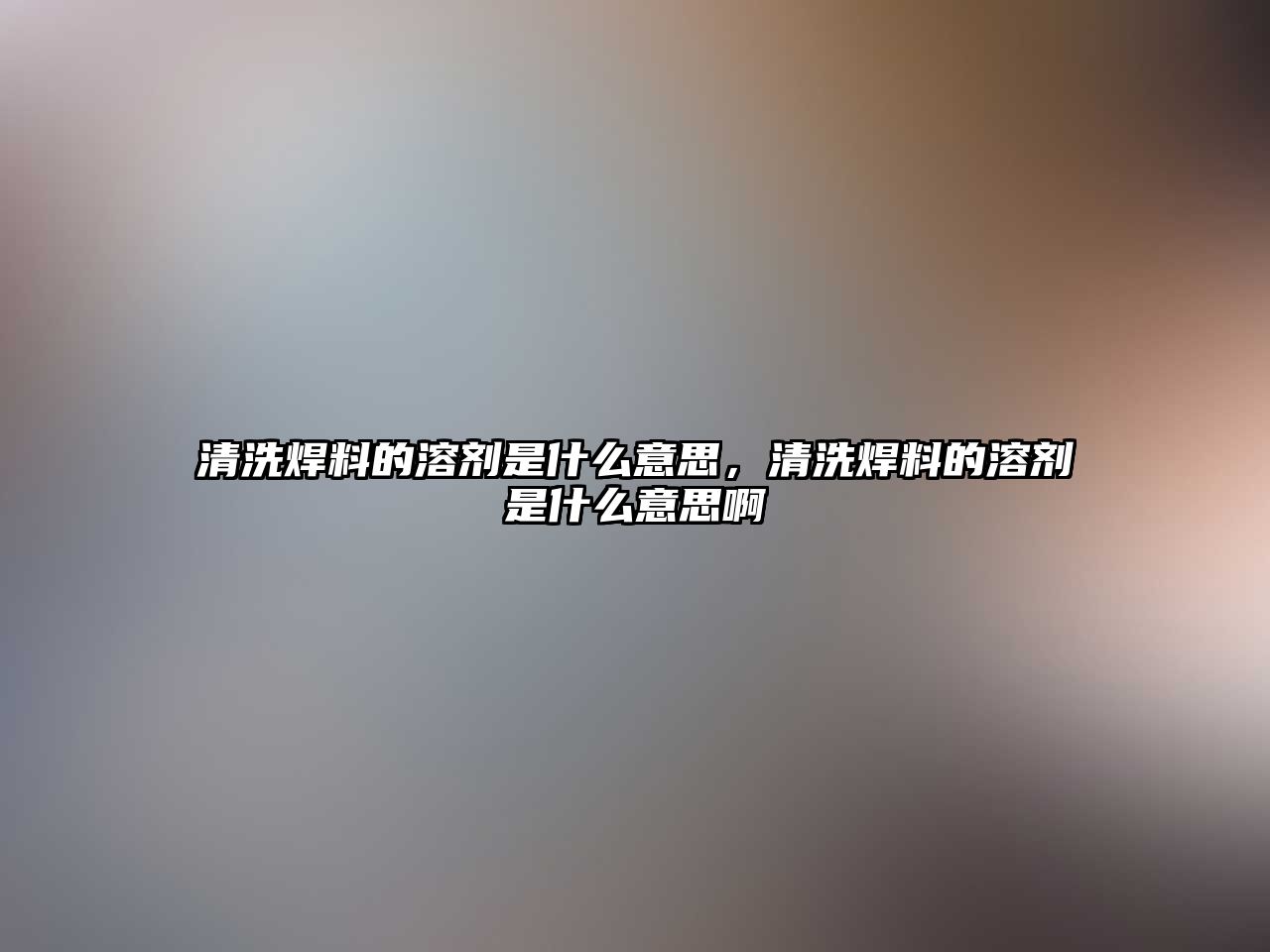 清洗焊料的溶劑是什么意思，清洗焊料的溶劑是什么意思啊