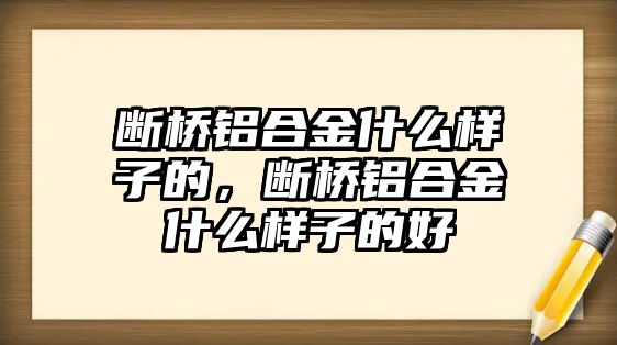 斷橋鋁合金什么樣子的，斷橋鋁合金什么樣子的好