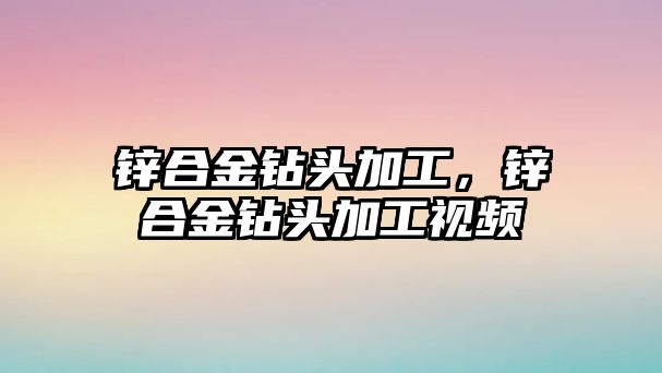 鋅合金鉆頭加工，鋅合金鉆頭加工視頻