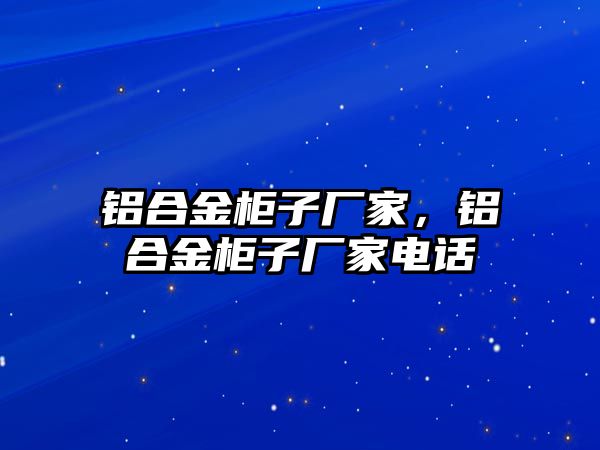 鋁合金柜子廠家，鋁合金柜子廠家電話