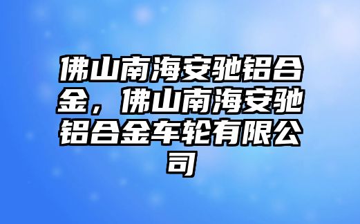 佛山南海安馳鋁合金，佛山南海安馳鋁合金車輪有限公司