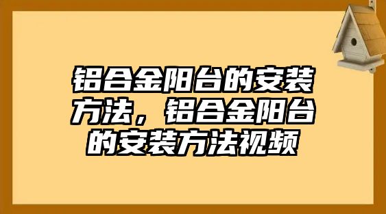 鋁合金陽(yáng)臺(tái)的安裝方法，鋁合金陽(yáng)臺(tái)的安裝方法視頻