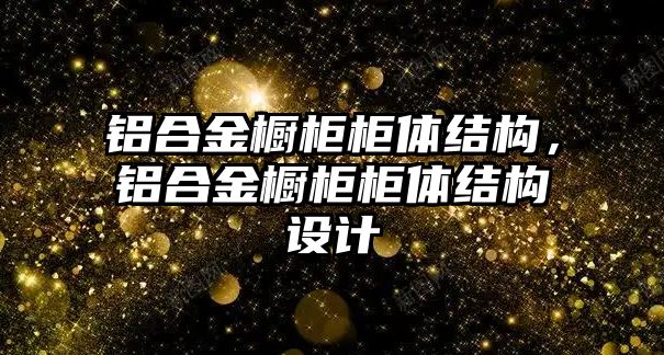 鋁合金櫥柜柜體結(jié)構(gòu)，鋁合金櫥柜柜體結(jié)構(gòu)設(shè)計(jì)