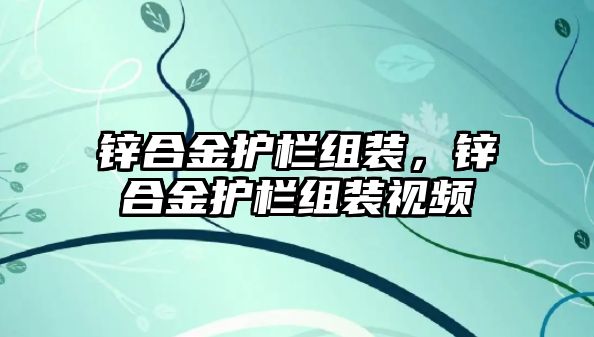 鋅合金護(hù)欄組裝，鋅合金護(hù)欄組裝視頻