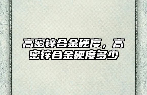 高密鋅合金硬度，高密鋅合金硬度多少