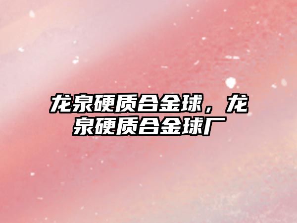 龍泉硬質(zhì)合金球，龍泉硬質(zhì)合金球廠