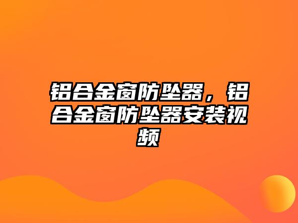 鋁合金窗防墜器，鋁合金窗防墜器安裝視頻