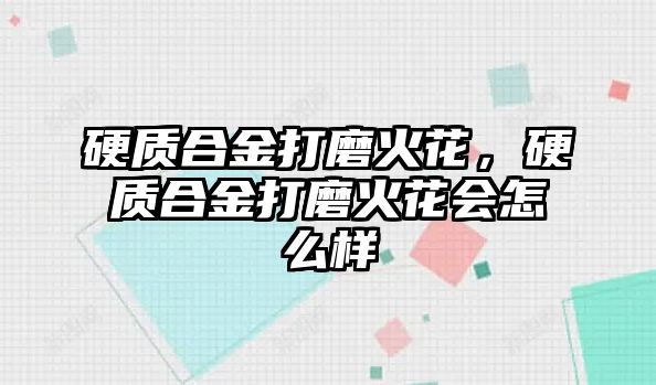 硬質(zhì)合金打磨火花，硬質(zhì)合金打磨火花會(huì)怎么樣