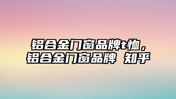 鋁合金門窗品牌t恤，鋁合金門窗品牌 知乎