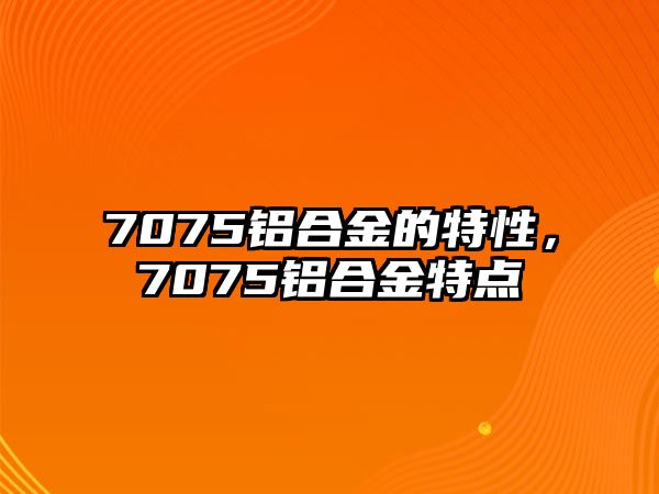 7075鋁合金的特性，7075鋁合金特點