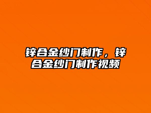 鋅合金紗門制作，鋅合金紗門制作視頻