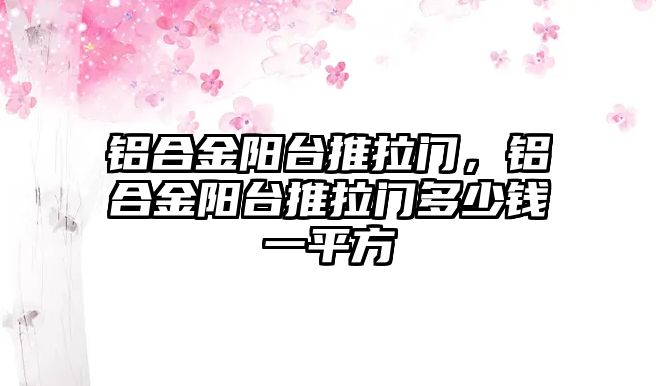 鋁合金陽臺推拉門，鋁合金陽臺推拉門多少錢一平方