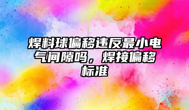 焊料球偏移違反最小電氣間隙嗎，焊接偏移標(biāo)準(zhǔn)