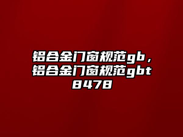 鋁合金門窗規(guī)范gb，鋁合金門窗規(guī)范gbt8478