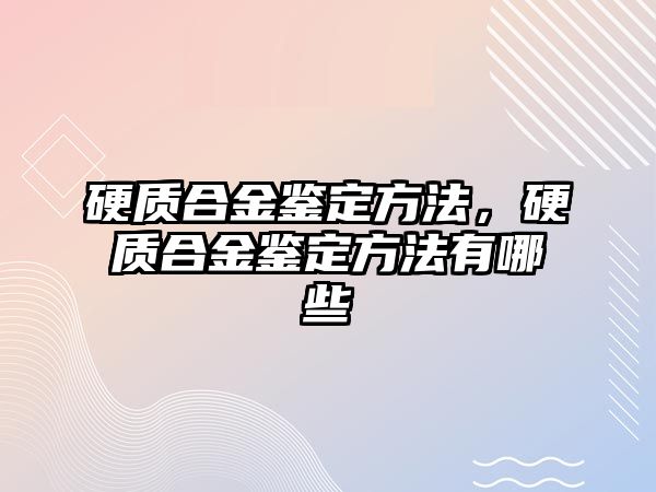 硬質合金鑒定方法，硬質合金鑒定方法有哪些