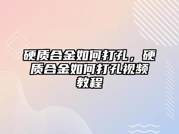 硬質(zhì)合金如何打孔，硬質(zhì)合金如何打孔視頻教程